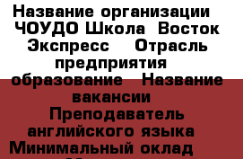  › Название организации ­ ЧОУДО Школа 'Восток-Экспресс' › Отрасль предприятия ­ образование › Название вакансии ­ Преподаватель английского языка › Минимальный оклад ­ 5 000 › Максимальный оклад ­ 30 000 › Возраст от ­ 23 › Возраст до ­ 55 - Приморский край, Находка г. Работа » Вакансии   . Приморский край